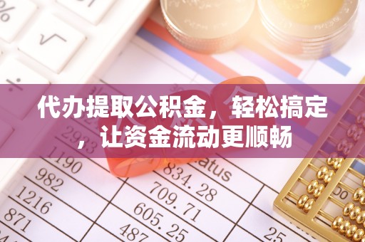 疏附代办提取公积金，轻松搞定，让资金流动更顺畅