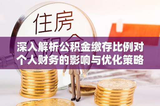 疏附深入解析公积金缴存比例对个人财务的影响与优化策略