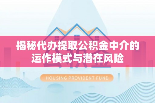疏附揭秘代办提取公积金中介的运作模式与潜在风险