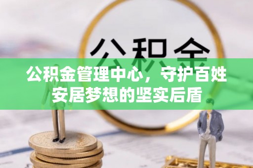 疏附公积金管理中心，守护百姓安居梦想的坚实后盾