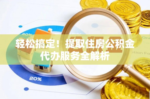 疏附轻松搞定！提取住房公积金代办服务全解析