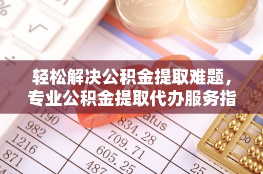 疏附轻松解决公积金提取难题，专业公积金提取代办服务指南