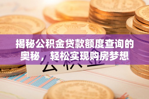 疏附揭秘公积金贷款额度查询的奥秘，轻松实现购房梦想