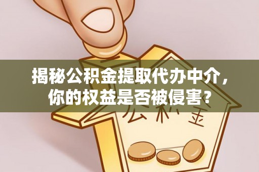 疏附揭秘公积金提取代办中介，你的权益是否被侵害？