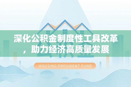 疏附深化公积金制度性工具改革，助力经济高质量发展