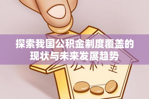 疏附探索我国公积金制度覆盖的现状与未来发展趋势
