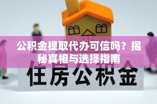 疏附公积金提取代办可信吗？揭秘真相与选择指南