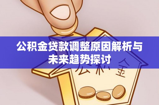 疏附公积金贷款调整原因解析与未来趋势探讨