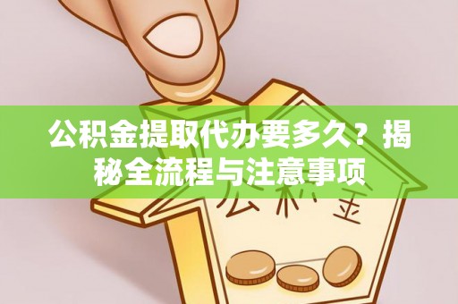 疏附公积金提取代办要多久？揭秘全流程与注意事项