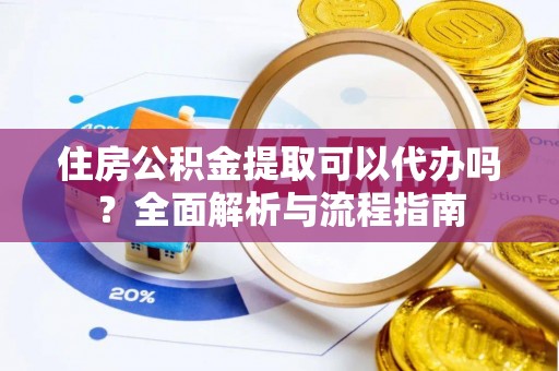 疏附住房公积金提取可以代办吗？全面解析与流程指南