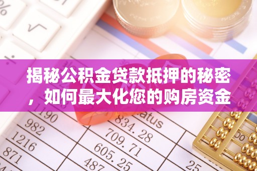 疏附揭秘公积金贷款抵押的秘密，如何最大化您的购房资金
