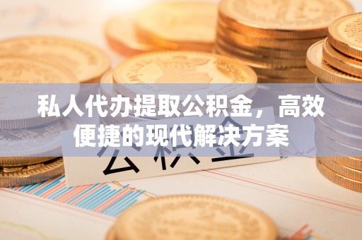 疏附私人代办提取公积金，高效便捷的现代解决方案