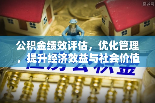 疏附公积金绩效评估，优化管理，提升经济效益与社会价值