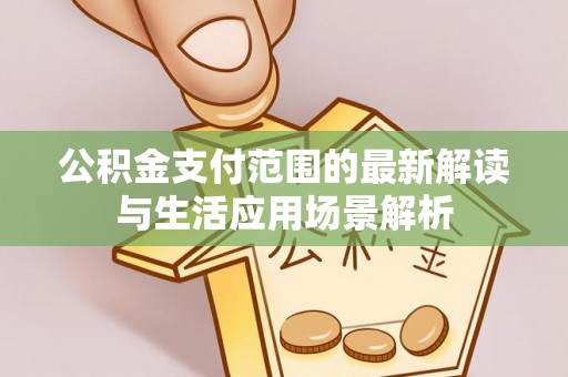 疏附公积金支付范围的最新解读与生活应用场景解析