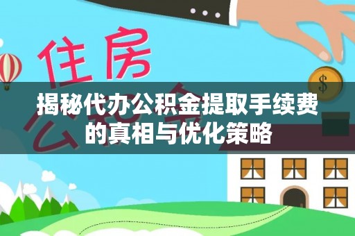 疏附揭秘代办公积金提取手续费的真相与优化策略