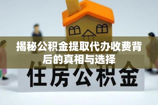 疏附揭秘公积金提取代办收费背后的真相与选择