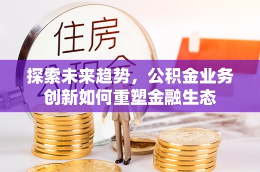 疏附探索未来趋势，公积金业务创新如何重塑金融生态