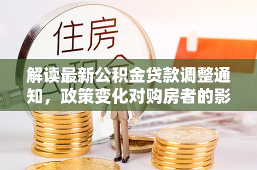 疏附解读最新公积金贷款调整通知，政策变化对购房者的影响