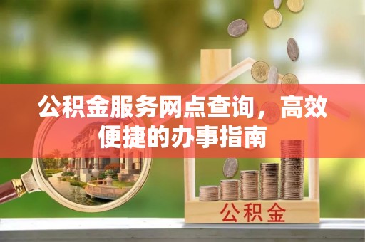 疏附公积金服务网点查询，高效便捷的办事指南