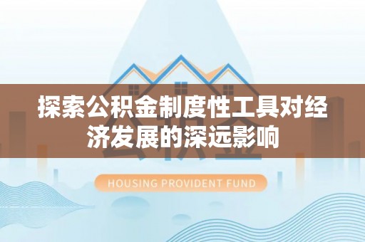 疏附探索公积金制度性工具对经济发展的深远影响