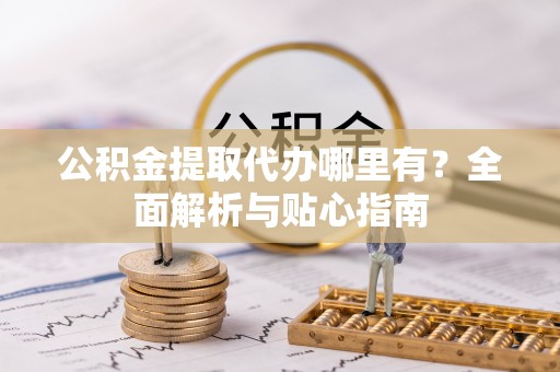 疏附公积金提取代办哪里有？全面解析与贴心指南