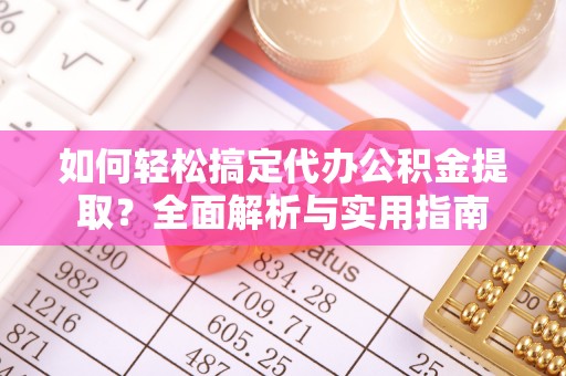 疏附如何轻松搞定代办公积金提取？全面解析与实用指南