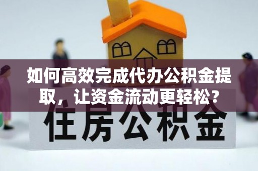 疏附如何高效完成代办公积金提取，让资金流动更轻松？