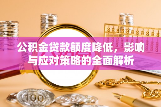 疏附公积金贷款额度降低，影响与应对策略的全面解析