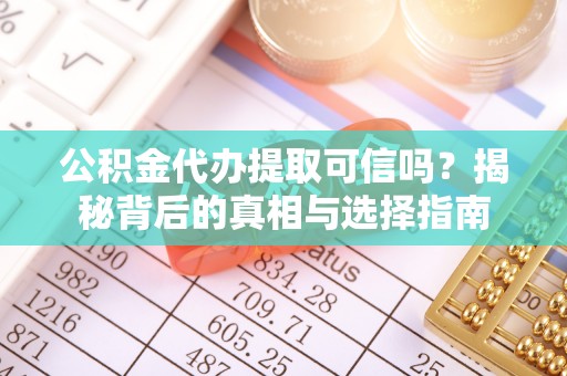疏附公积金代办提取可信吗？揭秘背后的真相与选择指南