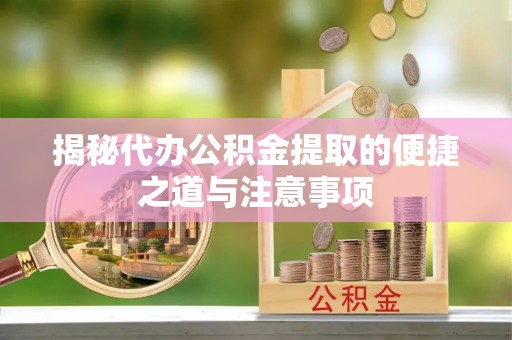 疏附揭秘代办公积金提取的便捷之道与注意事项