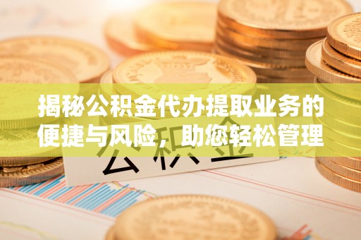 疏附揭秘公积金代办提取业务的便捷与风险，助您轻松管理财务