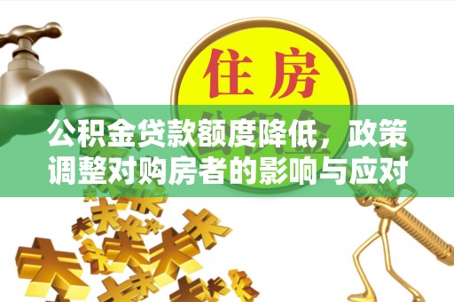 疏附公积金贷款额度降低，政策调整对购房者的影响与应对策略