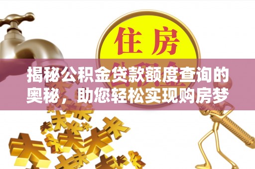 疏附揭秘公积金贷款额度查询的奥秘，助您轻松实现购房梦想