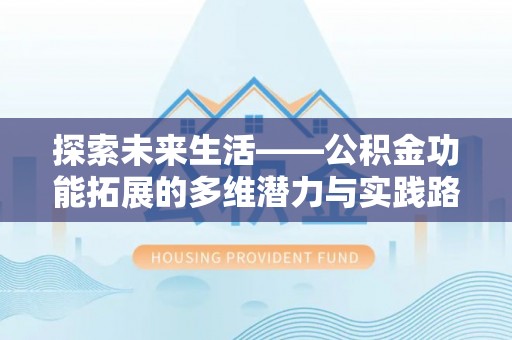 疏附探索未来生活——公积金功能拓展的多维潜力与实践路径