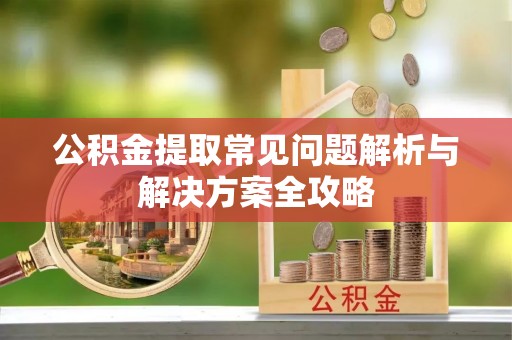 疏附公积金提取常见问题解析与解决方案全攻略
