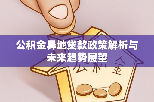 疏附公积金异地贷款政策解析与未来趋势展望
