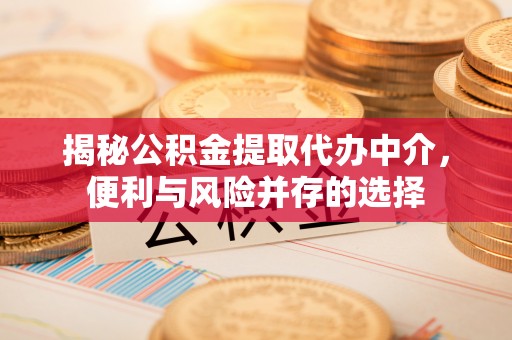疏附揭秘公积金提取代办中介，便利与风险并存的选择