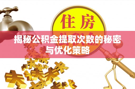 疏附揭秘公积金提取次数的秘密与优化策略