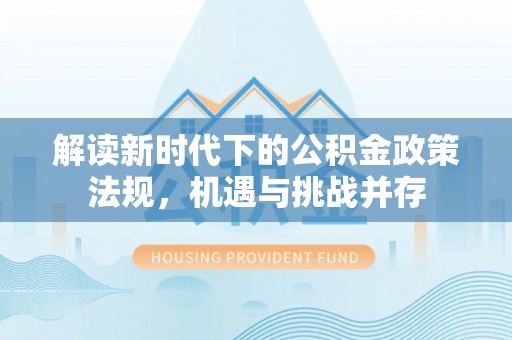 疏附解读新时代下的公积金政策法规，机遇与挑战并存