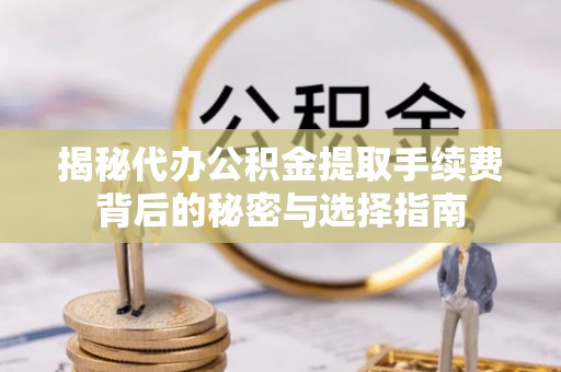疏附揭秘代办公积金提取手续费背后的秘密与选择指南