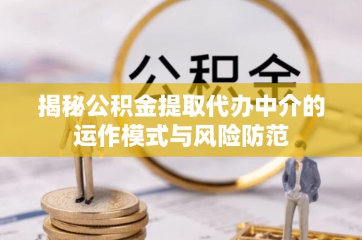 疏附揭秘公积金提取代办中介的运作模式与风险防范