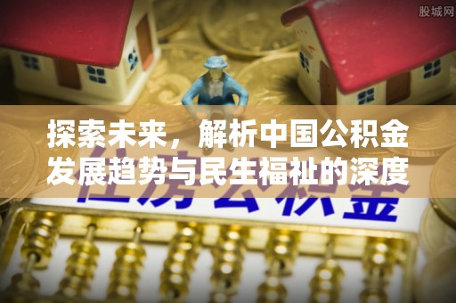 疏附探索未来，解析中国公积金发展趋势与民生福祉的深度关联