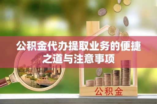 疏附公积金代办提取业务的便捷之道与注意事项
