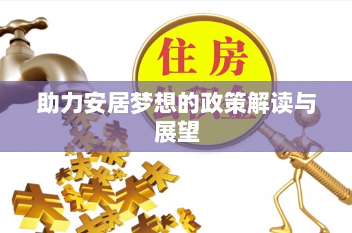 疏附助力安居梦想的政策解读与展望
