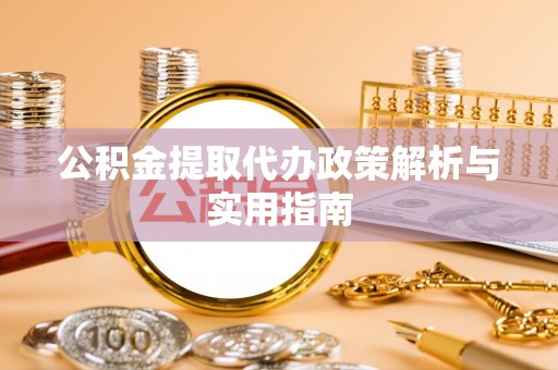 疏附公积金提取代办政策解析与实用指南