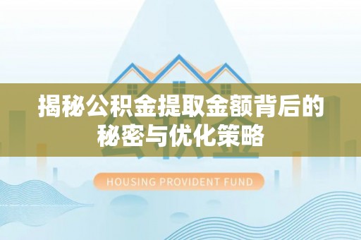 疏附揭秘公积金提取金额背后的秘密与优化策略