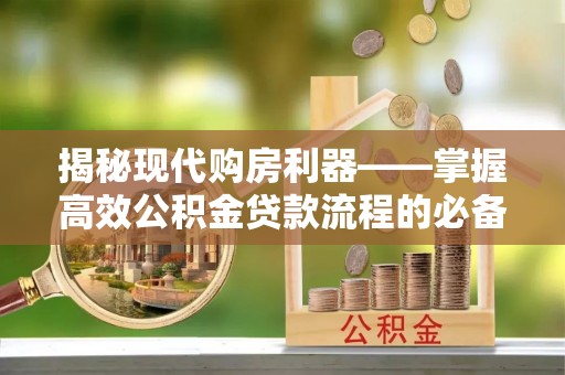 疏附揭秘现代购房利器——掌握高效公积金贷款流程的必备指南