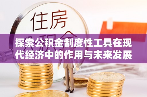 疏附探索公积金制度性工具在现代经济中的作用与未来发展