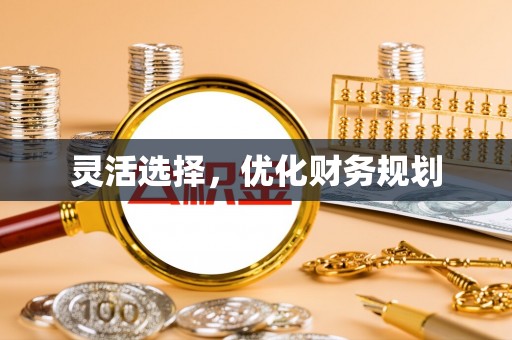 疏附灵活选择，优化财务规划