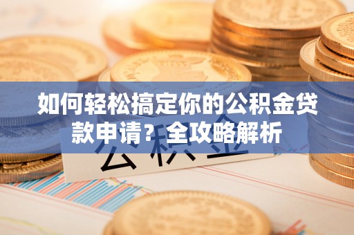 疏附如何轻松搞定你的公积金贷款申请？全攻略解析
